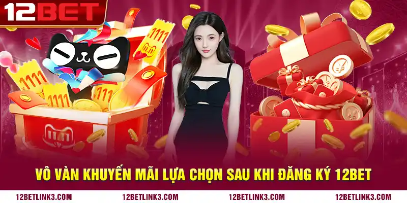 Vô vàn khuyến mãi lựa chọn sau khi đăng ký 12bet