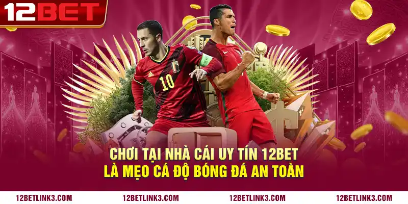 Chơi tại nhà cái uy tín 12bet là mẹo cá độ bóng đá an toàn