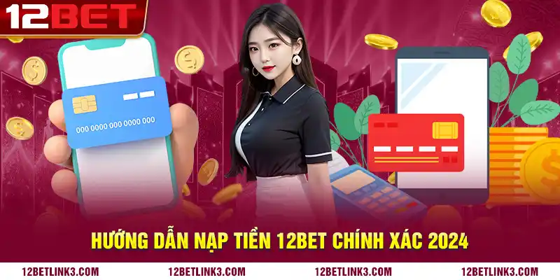 Hướng dẫn nạp tiền 12bet chính xác 2024