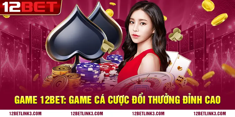 Kho game 12bet chất lượng, đỉnh cao